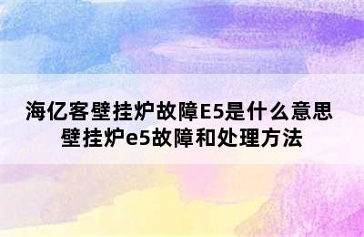 海亿客壁挂炉故障E5是什么意思 壁挂炉e5故障和处理方法